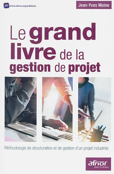Le grand livre de la gestion de projet : méthodologie de structuration et de gestion d'un projet industriel