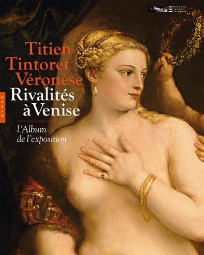 Titien, Tintoret, Véronèse... : rivalités à Venise : l'album de l'exposition, Paris, musée du Louvre, 17 sept. 2009 - 4 janv. 2010