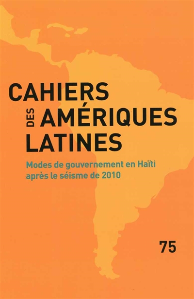 Cahiers des Amériques latines, n° 75. Modes de gouvernement en Haïti après le séisme de 2010