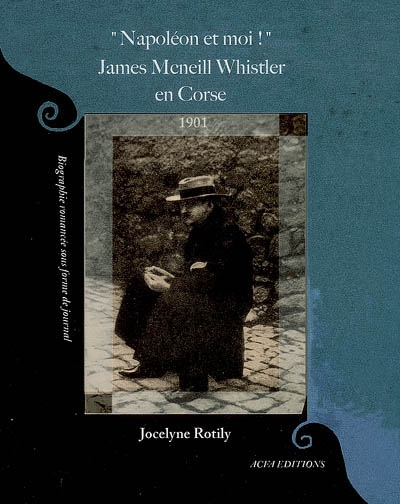Napoléon et moi ! : James McNeill Whistler en Corse (1901) : biographie romancée sous forme de journal