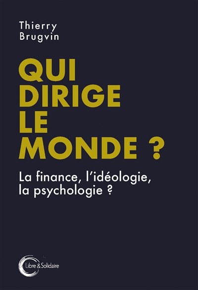 Qui dirige le monde ? : la finance, l'idéologie, la psychologie...