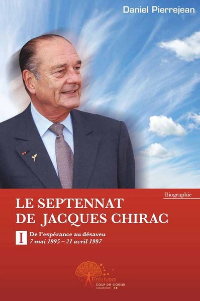 Le septennat de Jacques Chirac. Vol. 1. De l'espérance au désaveu : 7 mai 1995-21 avril 1997