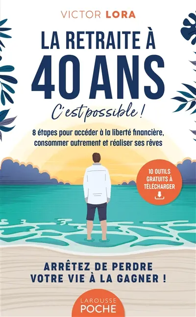 La retraite à 40 ans, c'est possible ! : 8 étapes pour accéder à la liberté financière, consommer autrement et réaliser ses rêves