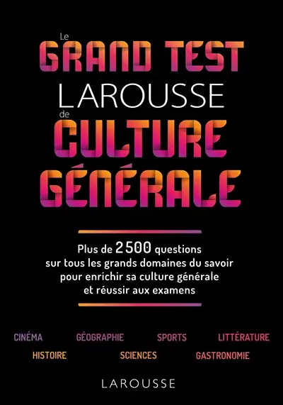Le grand test Larousse de culture générale : plus de 2.500 questions sur tous les grands domaines du savoir pour enrichir sa culture générale et réussir aux examens