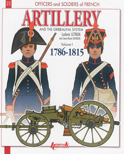 Officers & soldiers of the French artillery and the Gribeauval system : 1786-1815. Vol. 1. The foot artillery