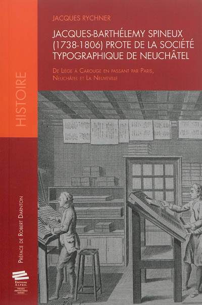 Jacques-Barthélémy Spineux (1738-1806), prote de la Société typographique de Neuchâtel : de Liège à Carouge en passant par Paris, Neuchâtel et La Neuveville