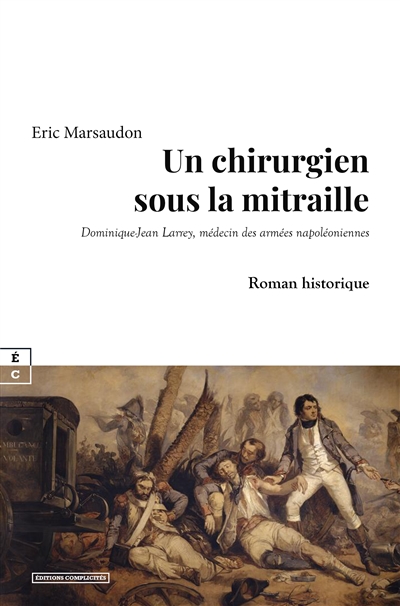 Un chirurgien sous la mitraille : Dominique-Jean Larrey, médecin des armées napoléoniennes
