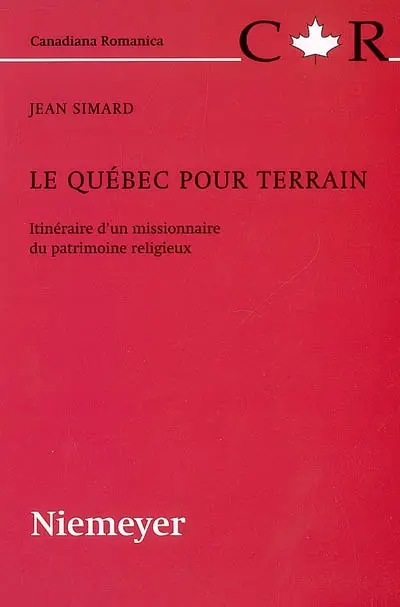 Le Québec pour terrain : itinéraire d'un missionnaire du patrimoine religieux