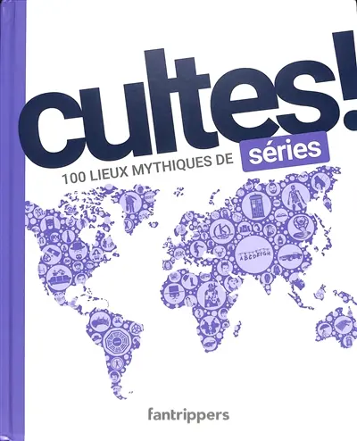 Cultes ! : 100 lieux mythiques de séries