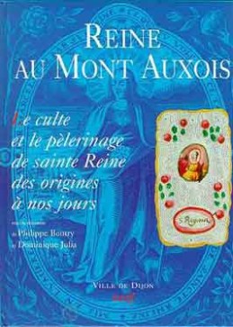 Reine au mont d'Auxois : le culte et le pèlerinage de sainte Reine des origines à nos jours