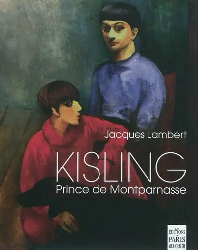 Kisling : prince de Montparnasse : avec Picasso, Juan Gris, Max Jacob, Modigliani, Pascin, André Salmon, Soutine, Erik Satie, Kiki...