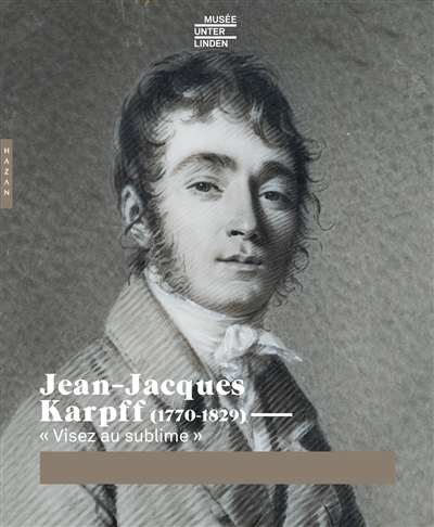 Jean-Jacques Karpff : 1770-1829 : visez au sublime