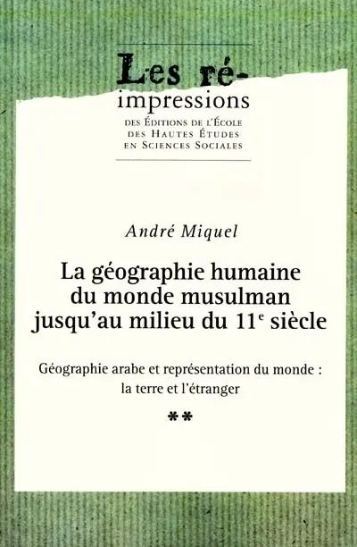 La géographie humaine du monde musulman jusqu'au milieu du 11e siècle. Vol. 2. Géographie arabe et représentation du monde : la Terre et l'étranger