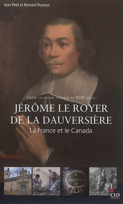 Jérôme Le Royer de La Dauversière : créer un monde nouveau au XVIIe siècle : la France et le Canada