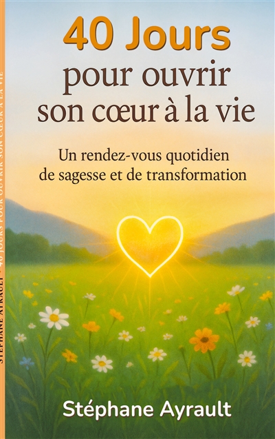 40 jours pour ouvrir son coeur à la vie : Un rendez-vous quotidien de sagesse et de transformation