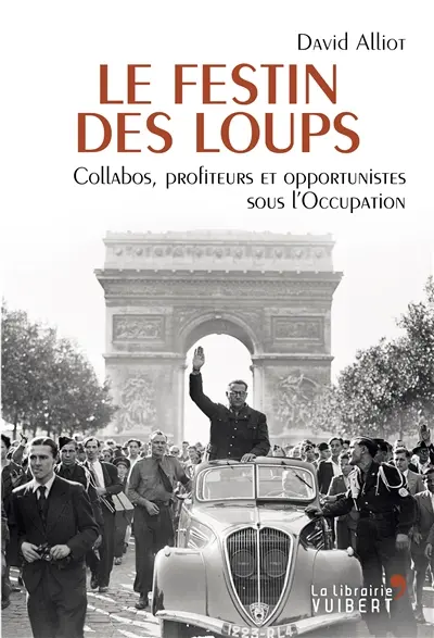 Le festin des loups : collabos, profiteurs et opportunistes pendant l'Occupation