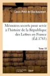 Mémoires secrets pour servir à l'hist de la Rép des Lettres en France, depuis MDCCLXII T. 18 : ou Journal d'un observateur, analyses des pièces de théâtre qui ont paru durant cet intervalle