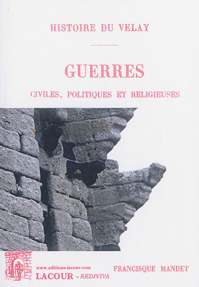 Histoire du Velay. Vol. 5. Guerres : civiles, politiques et religieuses