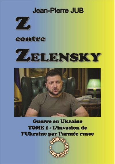Z contre Zelensky : la guerre en Ukraine. Vol. 1. L'invasion de l'Ukraine par l'armée russe : 24 février 2022-31 août 2022