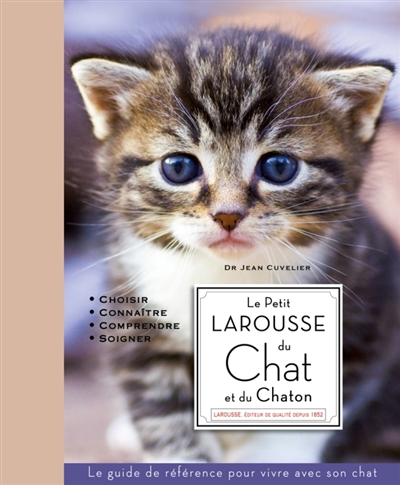 Le petit Larousse du chat et du chaton : choisir, connaître, comprendre, soigner : le guide de référence pour vivre avec son chat