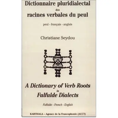 Dictionnaire pluridialectal des racines verbales du peul : peul-français-anglais. A dictionnary of verb roots in fulfulde dialects : Fulfude-French-English