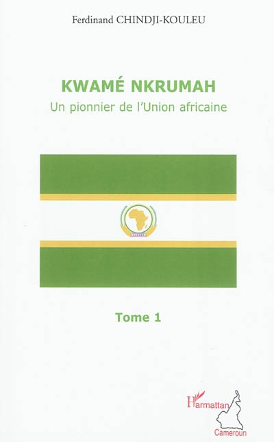 Kwamé Nkrumah : un pionnier de l'Union africaine. Vol. 1