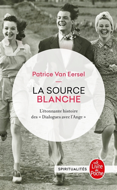 La source blanche : l'étonnante histoire des Dialogues avec l'ange ou L'exigence de la création - Patrice Van Eersel
