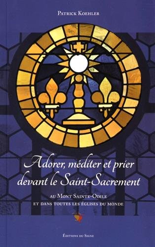 Adorer, méditer et prier devant le Saint-Sacrement : au mont Sainte-Odile et dans toutes les églises du monde