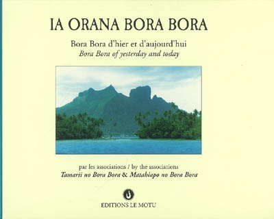 Ia Orana Bora Bora : Bora Bora d'hier et d'aujourd'hui. Ia Orana Bora Bora : Bora Bora of yesterday and today