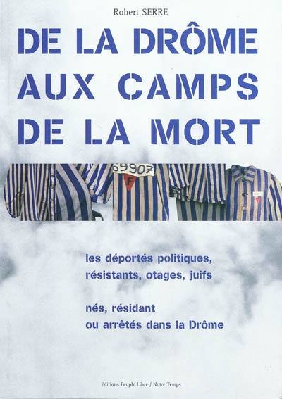 De la Drôme aux camps de la mort : les déportés politiques, résistants, otages, juifs, nés, résidant ou arrêtés dans la Drôme : 1940-1945