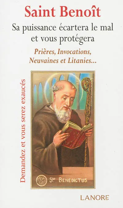 Saint Benoît : sa puissance écartera le mal et vous protégera : prières, invocations, neuvaines et litanies...