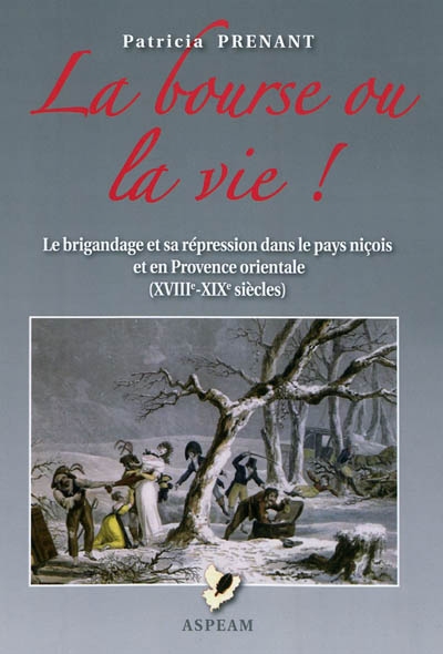 La bourse ou la vie ! : le brigandage et sa répression dans le pays niçois et en Provence orientale (XVIIIe-XIXe siècles)