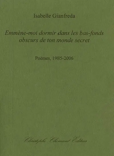 Emmène-moi dormir dans les bas-fonds obscurs de ton monde secret : poèmes, 1985-2006