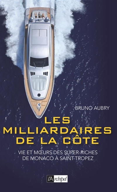 Les milliardaires de la Côte : vie et moeurs des super-riches de Monaco à Saint-Tropez