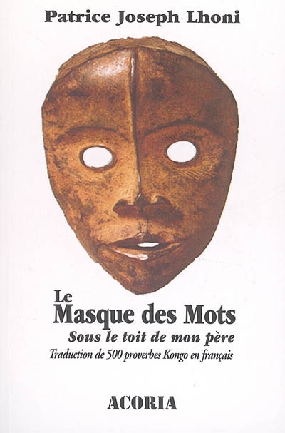 Le masque des mots : sous le toit de mon père : traduction de 500 proverbes kongo en français