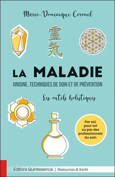 La maladie : origine, techniques de soin et de prévention : les outils holistiques