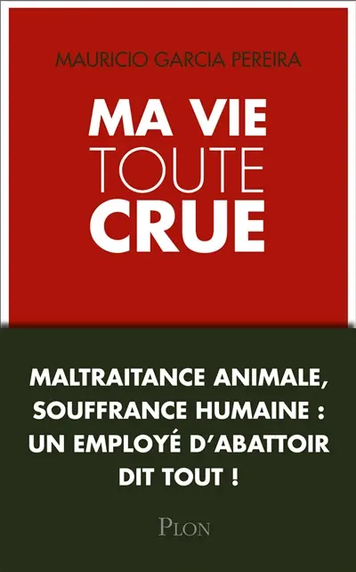 Ma vie toute crue : maltraitance animale, souffrance humaine : un employé d'abattoir dit tout !