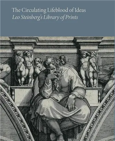 The Circulating Lifeblood of Ideas : Leo Steinberg´s Library of Prints