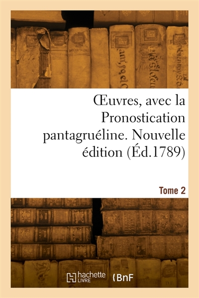 OEuvres, avec la Pronostication pantagruéline. Nouvelle édition. Tome 2