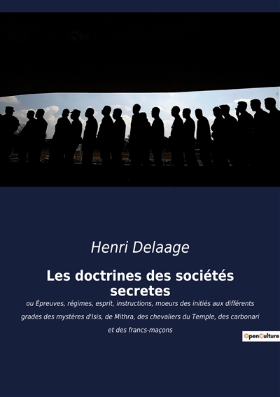 Les doctrines des sociétés secrètes : ou Epreuves, régimes, esprit, instructions, moeurs des initiés aux différents grades des mystères d'Isis, de Mithra, des chevaliers du Temple, des carbonari et des francs-maçons