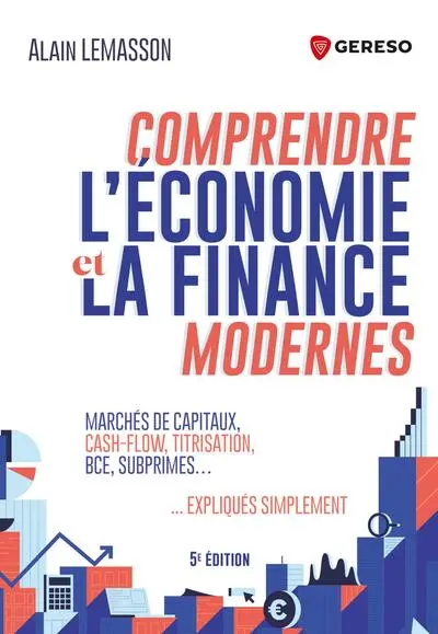 Comprendre l'économie et la finance modernes : marchés de capitaux, cash-flow, titrisation, BCE, subprimes... expliqués simplement