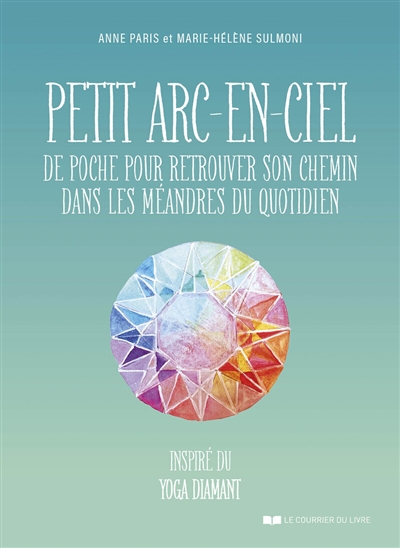 petit arc-en-ciel de poche pour retrouver son chemin dans les méandres du quotidien : inspiré du yoga diamant