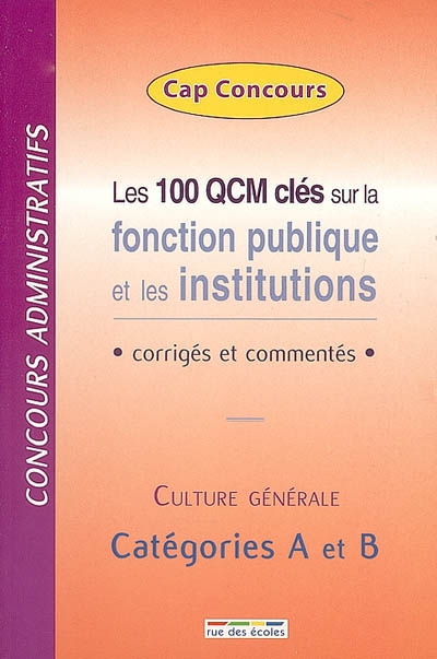 Les 100 QCM clés sur la fonction publique et les institutions : corrigés et commentés : concours administratifs, culture générale, catégories A et B