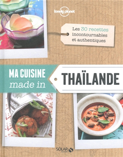 Ma cuisine made in Thaïlande : les 30 recettes incontournables et authentiques