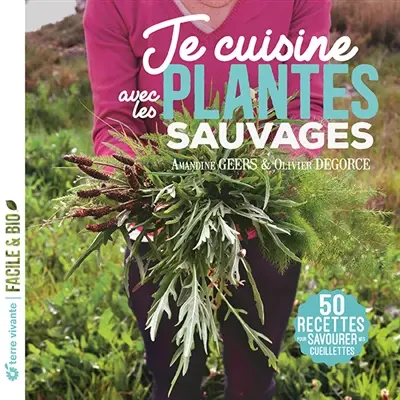Je cuisine avec les plantes sauvages : 50 recettes pour savourer mes cueillettes