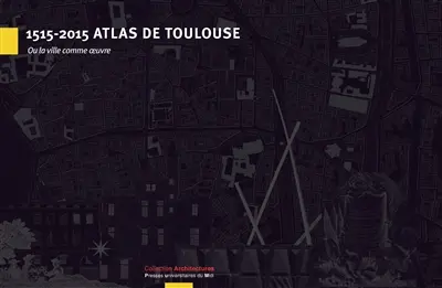 1515-2015 atlas de Toulouse : ou La ville comme oeuvre