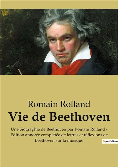 Vie de Beethoven : Une biographie de Beethoven par Romain Rolland : Edition annotée complétée de lettres et réflexions de Beethoven sur la musique