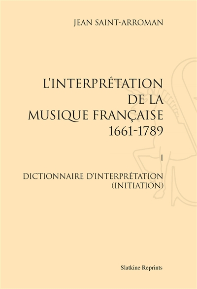 L'interprétation de la musique française : 1661-1789. Vol. 1. Dictionnaire d'interprétation (initiation)