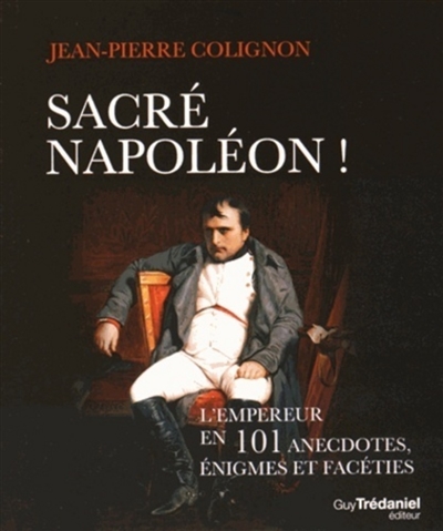 Sacré Napoléon ! : l'Empereur en 101 anecdotes, énigmes et facéties