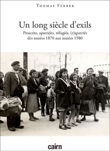 Un long siècle d'exils : proscrits, évacués, apatrides, réfugiés, expulsés, déplacés, (r)apatriés des années 1870 aux années 1980
